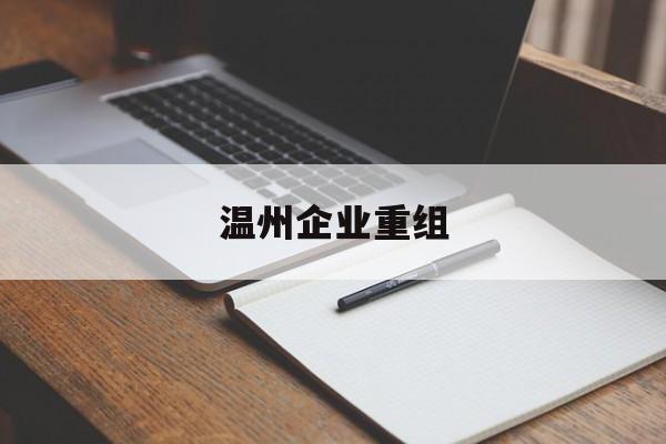 昌吉市温州企业重组(温州市国有企业重组改革)
