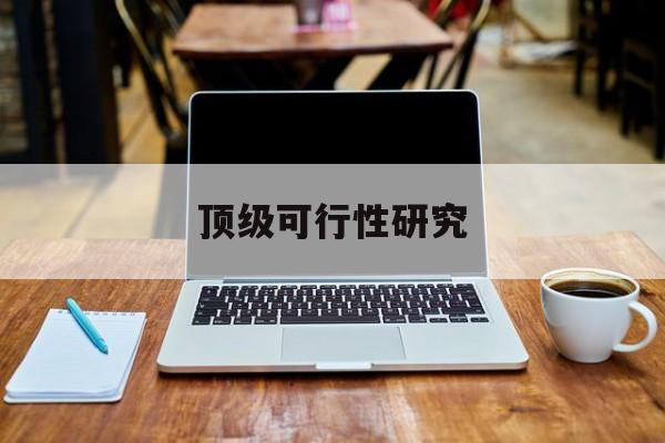 昌吉市顶级可行性研究(可行性研究分为哪几个阶段)