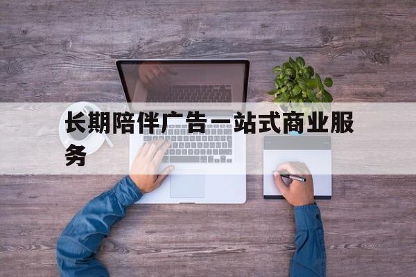 昌吉市长期陪伴广告一站式商业服务的简单介绍